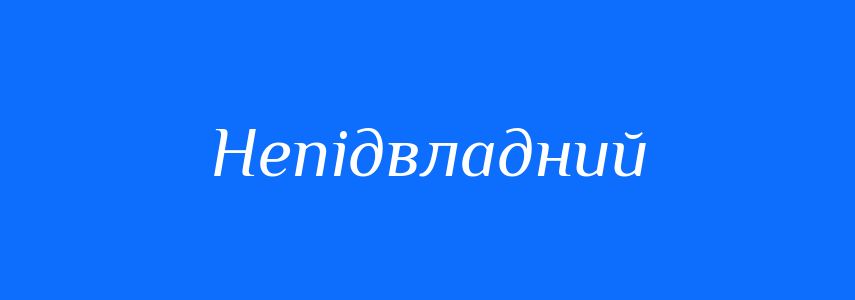 Антоніми до слова Непідвладний