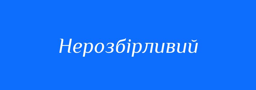 Антоніми до слова Нерозбірливий