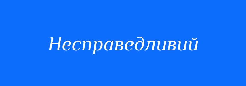 Антоніми до слова Несправедливий