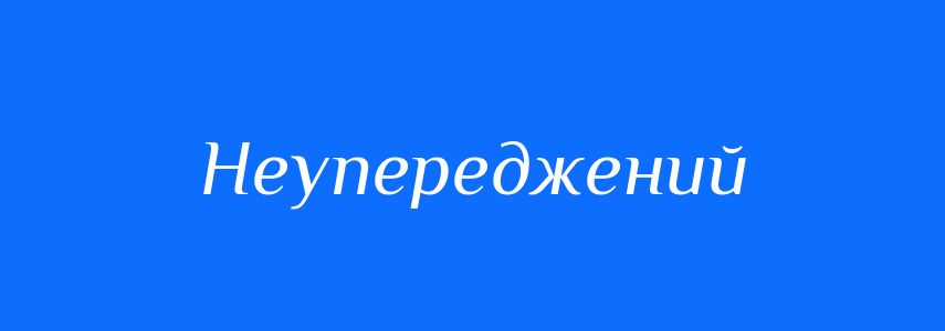 Антоніми до слова Неупереджений