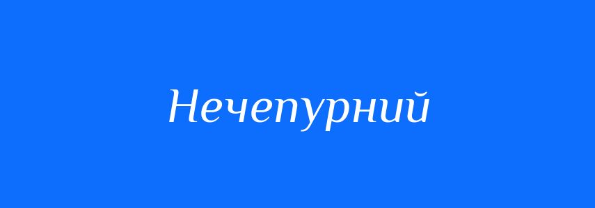 Антоніми до слова Нечепурний