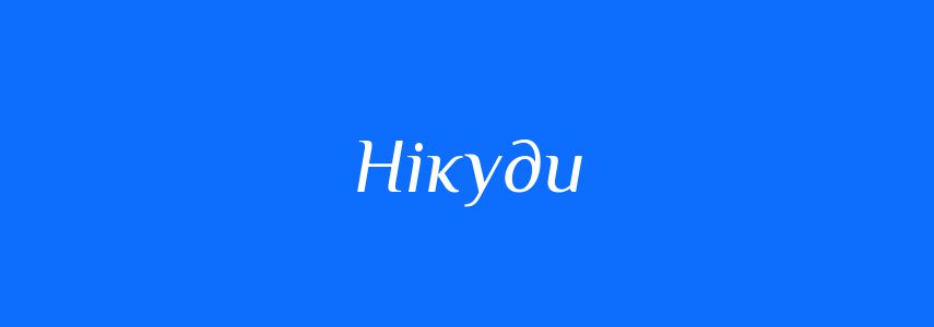 Антоніми до слова Нікуди