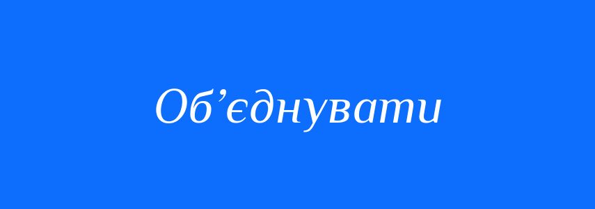 Антоніми до слова Об’єднувати