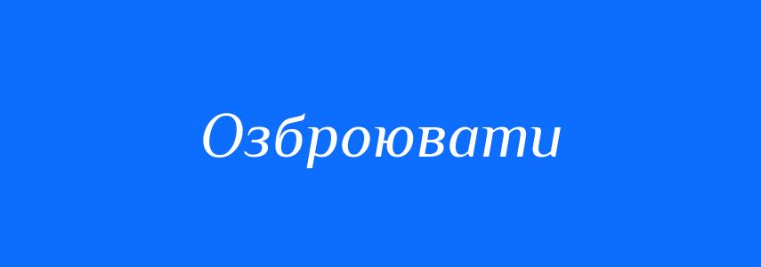 Антоніми до слова Озброювати