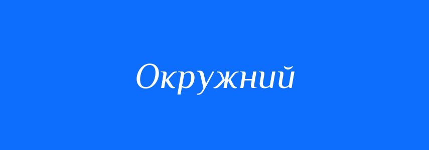 Антоніми до слова Окружний