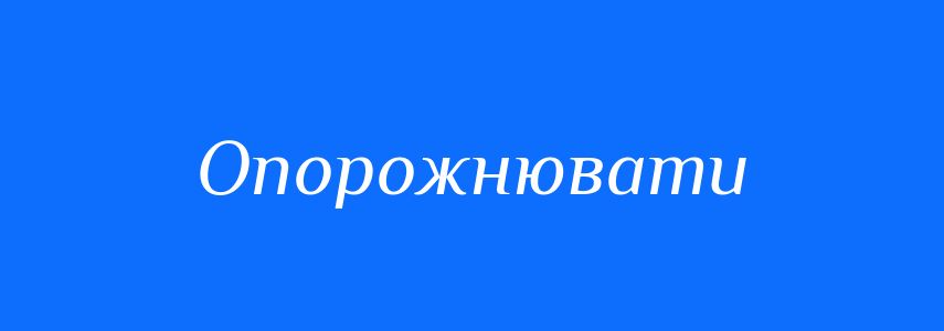 Антоніми до слова Опорожнювати