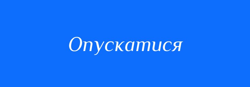 Антоніми до слова Опускатися