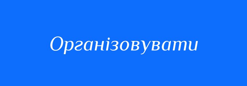 Антоніми до слова Організовувати