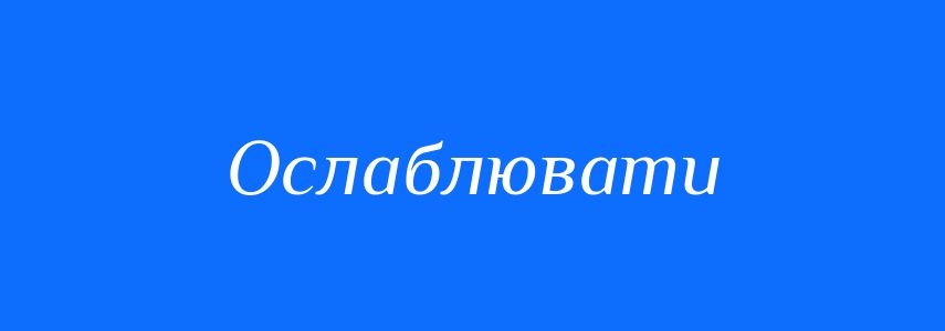 Антоніми до слова Ослаблювати