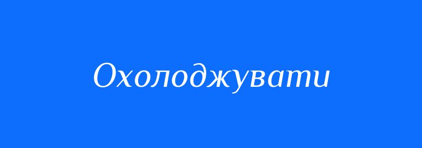 Антоніми до слова Охолоджувати