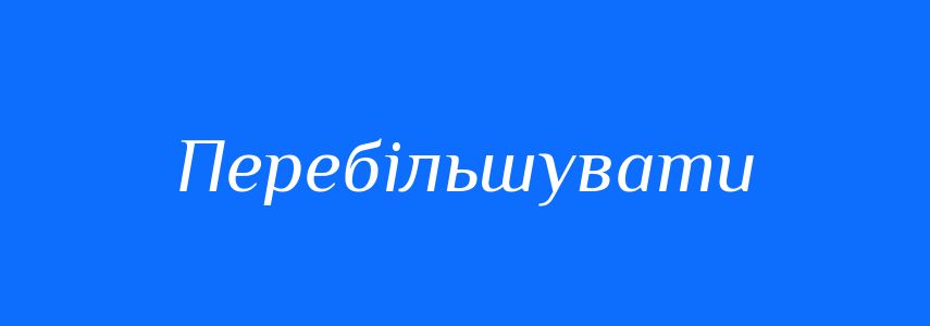 Антоніми до слова Перебільшувати