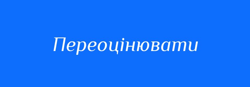 Антоніми до слова Переоцінювати