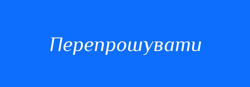Антоніми до слова Перепрошувати