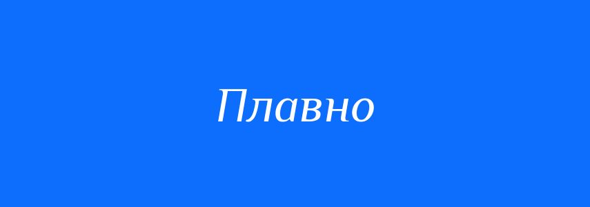 Антоніми до слова Плавно