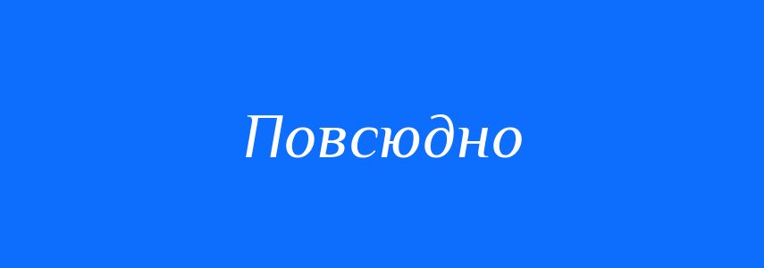 Антоніми до слова Повсюдно