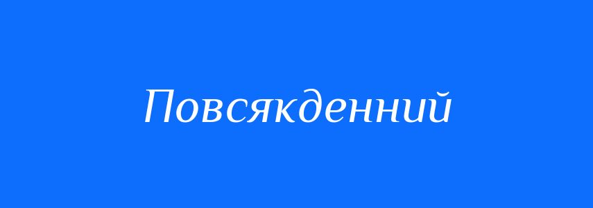 Антоніми до слова Повсякденний