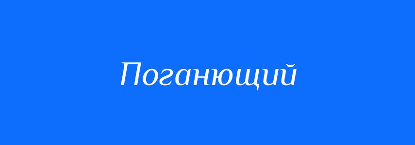 Антоніми до слова Поганющий