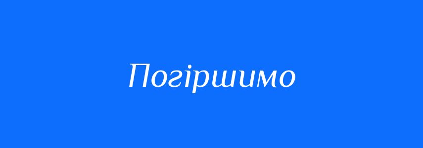 Антоніми до слова Погіршимо