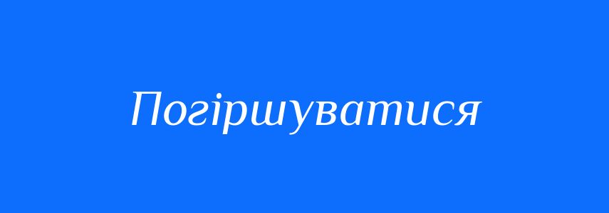 Антоніми до слова Погіршуватися