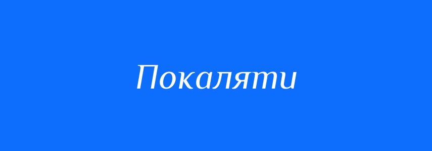 Антоніми до слова Покаляти