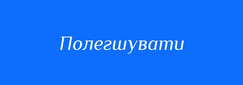 Антоніми до слова Полегшувати