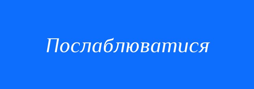 Антоніми до слова Послаблюватися