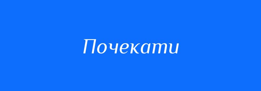 Антоніми до слова Почекати