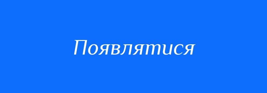 Антоніми до слова Появлятися