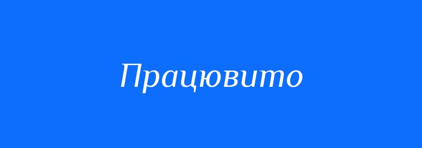 Антоніми до слова Працювито