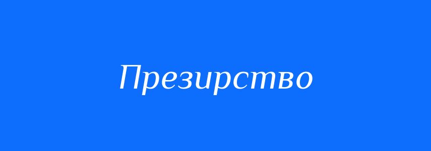 Антоніми до слова Презирство