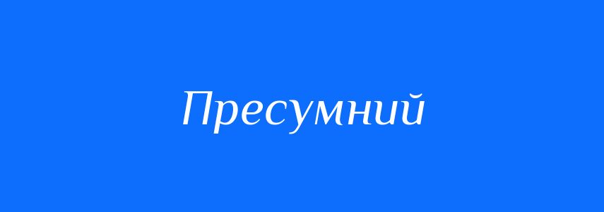 Антоніми до слова Пресумний
