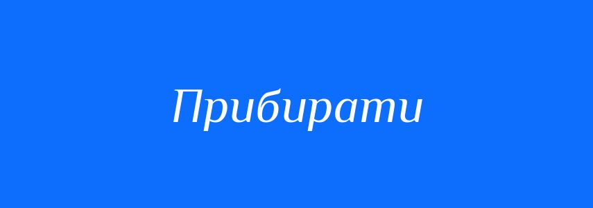 Антоніми до слова Прибирати