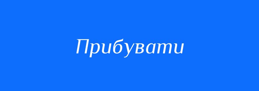 Антоніми до слова Прибувати