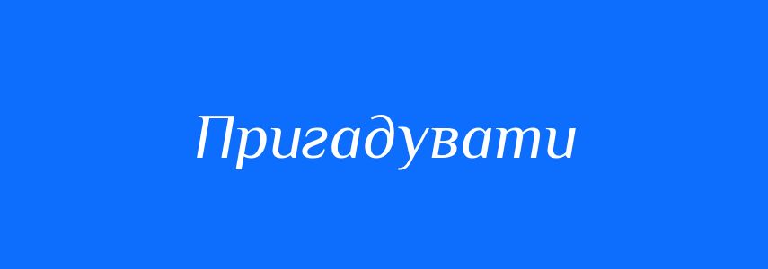 Антоніми до слова Пригадувати