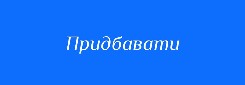 Антоніми до слова Придбавати