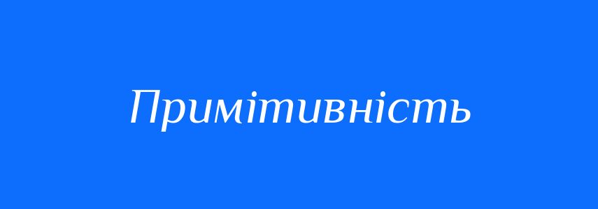 Антоніми до слова Примітивність