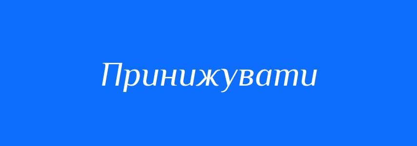 Антоніми до слова Принижувати