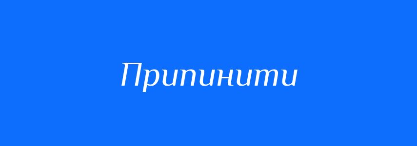 Антоніми до слова Припинити