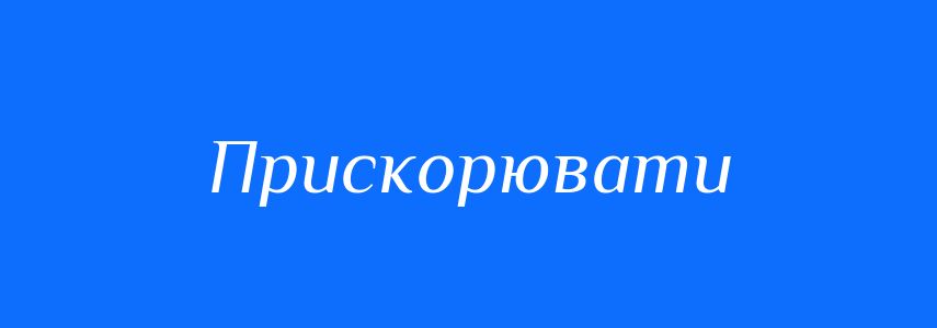Антоніми до слова Прискорювати
