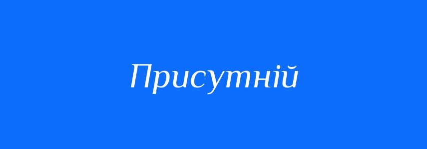 Антоніми до слова Присутній