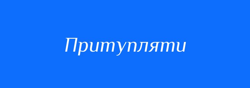Антоніми до слова Притупляти