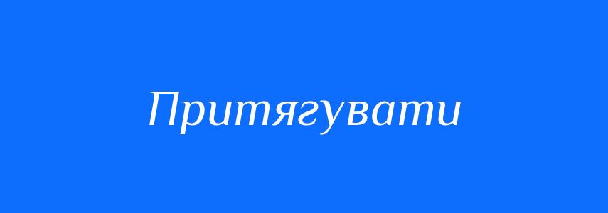 Антоніми до слова Притягувати