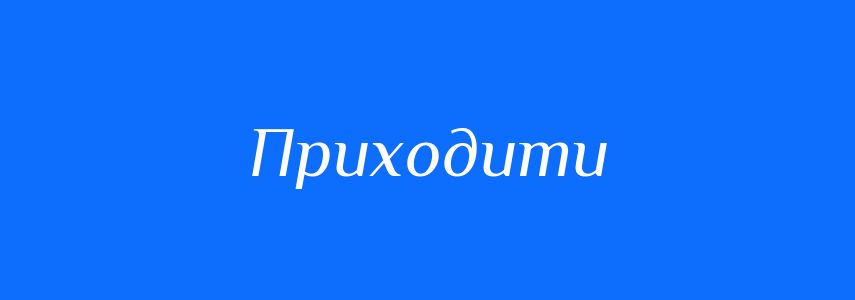 Антоніми до слова Приходити