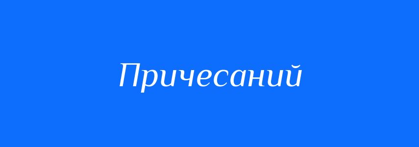 Антоніми до слова Причесаний