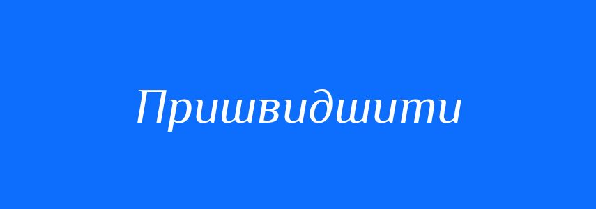 Антоніми до слова Пришвидшити