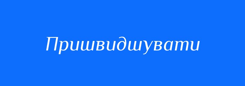 Антоніми до слова Пришвидшувати