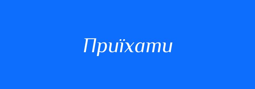 Антоніми до слова Приїхати