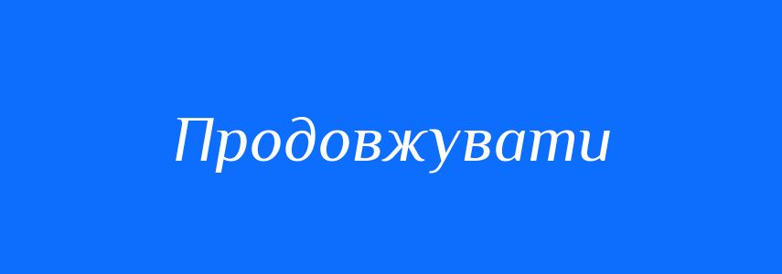 Антоніми до слова Продовжувати
