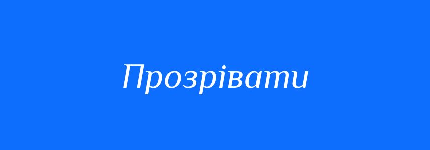 Антоніми до слова Прозрівати