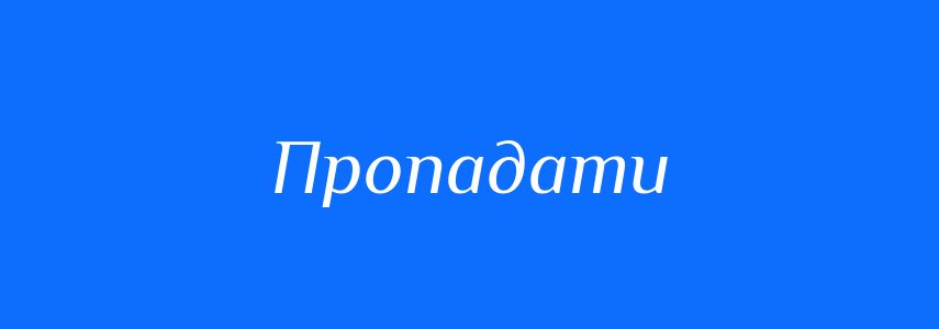 Антоніми до слова Пропадати
